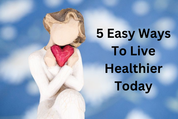 5 Easy Ways to Live Healthier Today