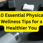 10 Essential Physical Wellness Tips for a Healthier You